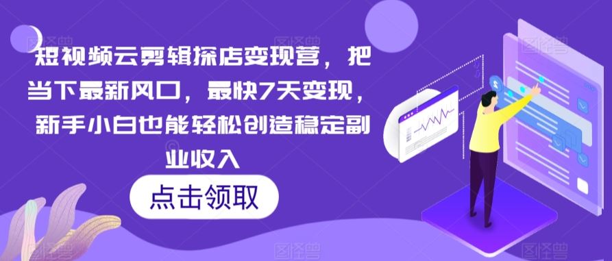 短视频云剪辑探店变现营，把当下最新风口，最快7天变现，新手小白也能轻松创造稳定副业收入-新星起源