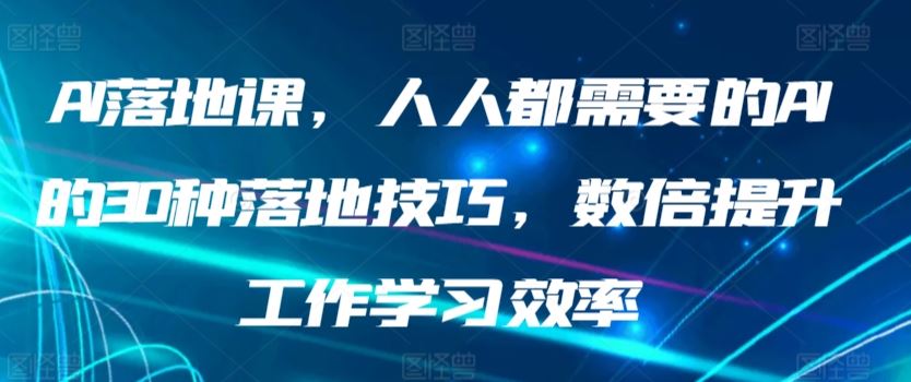 AI落地课，人人都需要的AI的30种落地技巧，数倍提升工作学习效率-新星起源