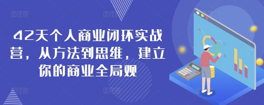 42天个人商业闭环实战营，从方法到思维，建立你的商业全局观-新星起源