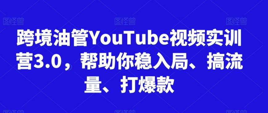 跨境油管YouTube视频实训营3.0，帮助你稳入局、搞流量、打爆款-新星起源