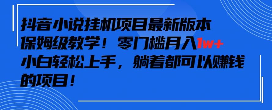 抖音最新小说挂机项目，保姆级教学，零成本月入1w+，小白轻松上手【揭秘】-新星起源