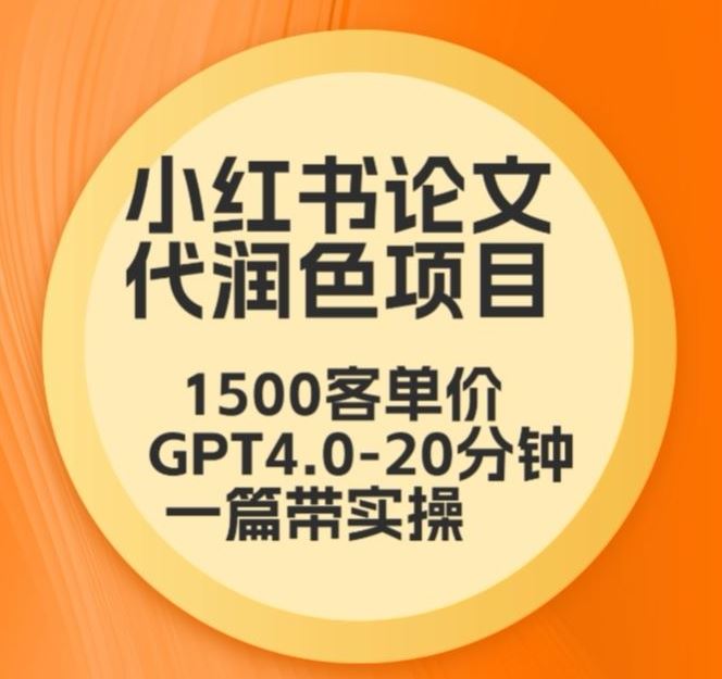 毕业季小红书论文代润色项目，本科1500，专科1200，高客单GPT4.0-20分钟一篇带实操【揭秘】-新星起源