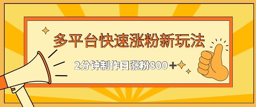 多平台快速涨粉最新玩法，2分钟制作，日涨粉800+【揭秘】-新星起源