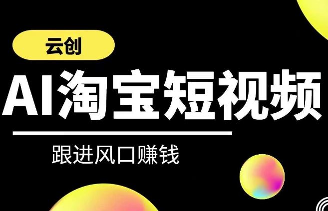 云创-AI短视频系列课程，快速理解带货短视频+AI运用-新星起源