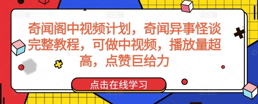 奇闻阁中视频计划，奇闻异事怪谈完整教程，可做中视频，播放量超高，点赞巨给力-新星起源