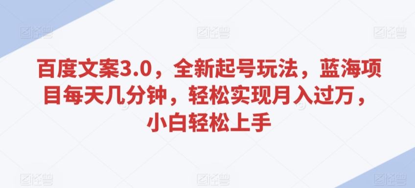 百度文案3.0，全新起号玩法，蓝海项目每天几分钟，轻松实现月入过万，小白轻松上手【揭秘】-新星起源