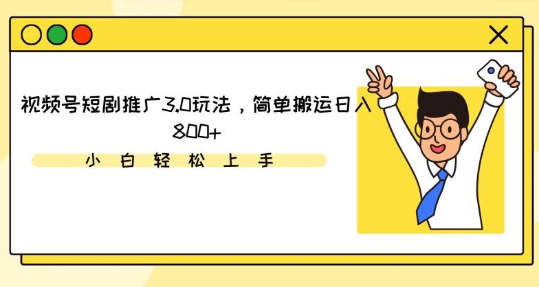 视频号短剧推广3.0玩法，简单搬运日入800+【揭秘】-新星起源