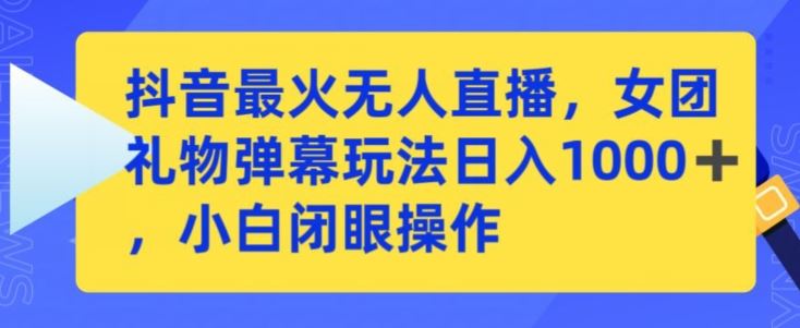 抖音最火无人直播，女团礼物弹幕玩法，日赚一千＋，小白闭眼操作【揭秘】-新星起源