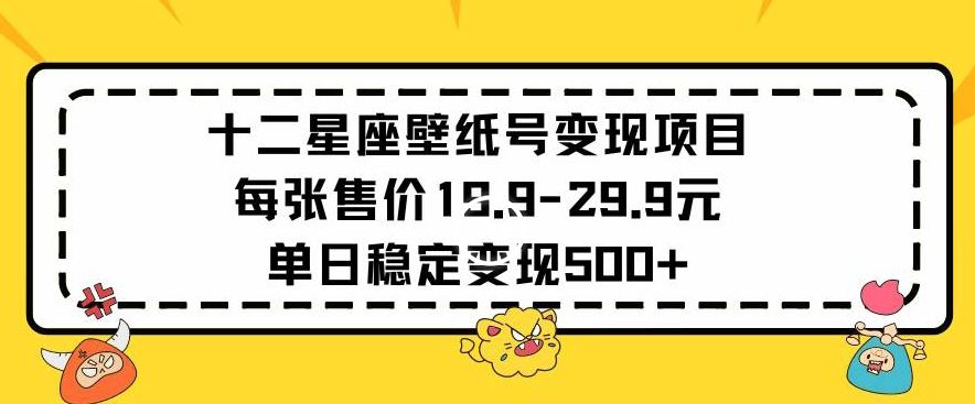 十二星座壁纸号变现项目每张售价19元单日稳定变现500+以上【揭秘】-新星起源