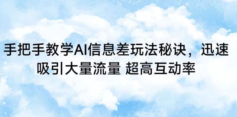 手把手教学AI信息差玩法秘诀，迅速吸引大量流量，超高互动率【揭秘】-新星起源