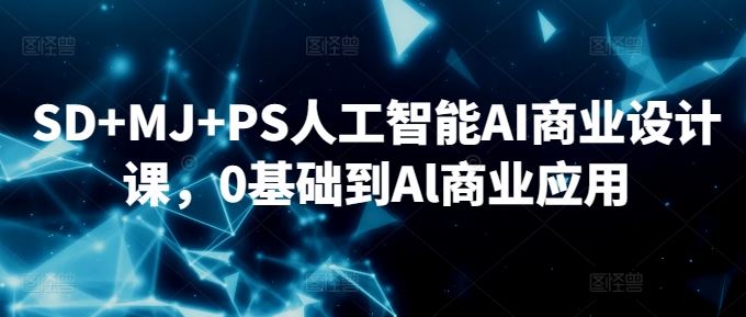 SD+MJ+PS人工智能AI商业设计课，0基础到Al商业应用-新星起源