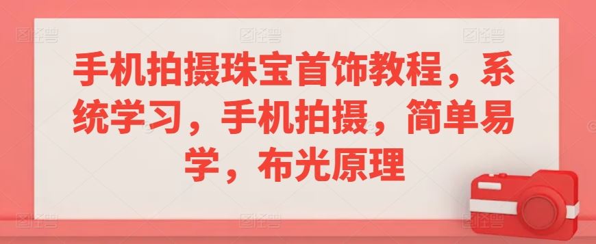 手机拍摄珠宝首饰教程，系统学习，手机拍摄，简单易学，布光原理-新星起源