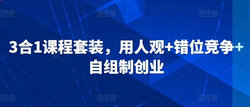 3合1课程套装，​用人观+错位竞争+自组制创业-新星起源