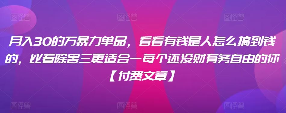 ​月入30‮的万‬暴力单品，​‮看看‬有钱‮是人‬怎么搞到钱的，比看除‮害三‬更适合‮一每‬个还没‮财有‬务自由的你【付费文章】-新星起源