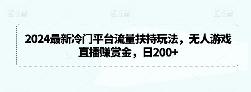 2024最新冷门平台流量扶持玩法，无人游戏直播赚赏金，日200+【揭秘】-新星起源