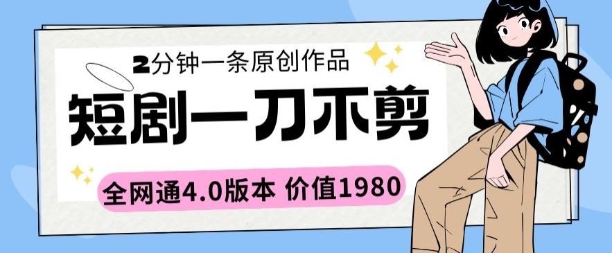 短剧一刀不剪2分钟一条全网通4.0版本价值1980【揭秘】-新星起源