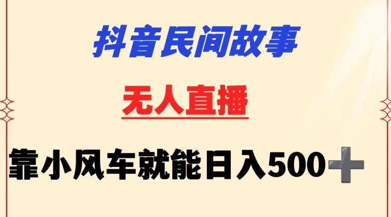 抖音民间故事无人挂机靠小风车一天500+小白也能操作【揭秘】-新星起源