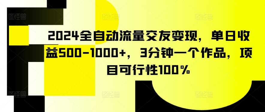 2024全自动流量交友变现，单日收益500-1000+，3分钟一个作品，项目可行性100%【揭秘】-新星起源