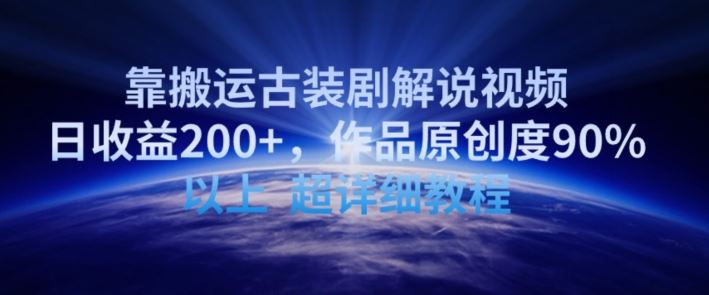 靠搬运古装剧解说视频，日收益200+，作品原创度90%以上，超详细教程【揭秘】-新星起源