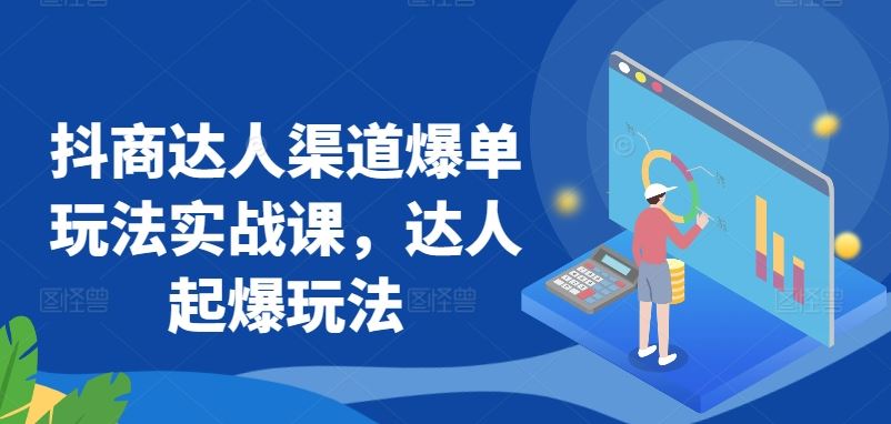 抖商达人渠道爆单玩法实战课，达人起爆玩法-新星起源