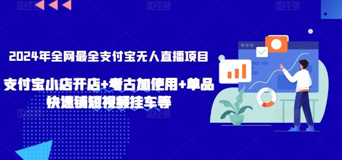 2024年全网最全支付宝无人直播项目，支付宝小店开店+考古加使用+单品快速铺短视频挂车等【揭秘】-新星起源