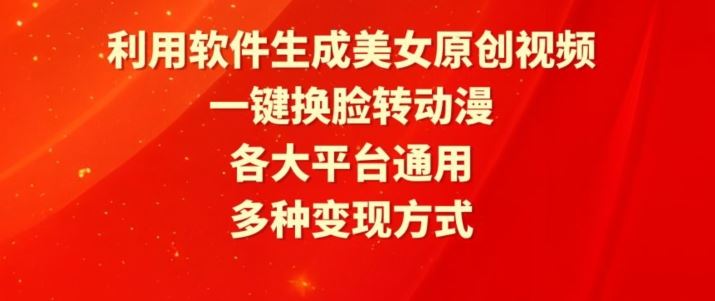 利用软件生成美女原创视频，一键换脸转动漫，各大平台通用，多种变现方式【揭秘】-新星起源