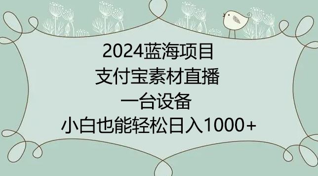 2024年蓝海项目，支付宝素材直播，无需出境，小白也能日入1000+ ，实操教程【揭秘】-新星起源