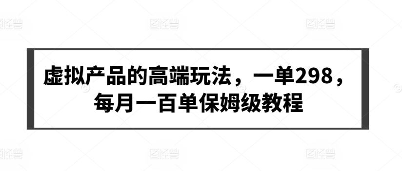 虚拟产品的高端玩法，一单298，每月一百单保姆级教程【揭秘】-新星起源