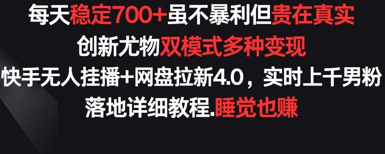 每天稳定700+，收益不高但贵在真实，创新尤物双模式多渠种变现，快手无人挂播+网盘拉新4.0【揭秘】-新星起源