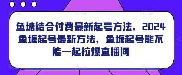 鱼塘结合付费最新起号方法，​2024鱼塘起号最新方法，鱼塘起号能不能一起拉爆直播间-新星起源