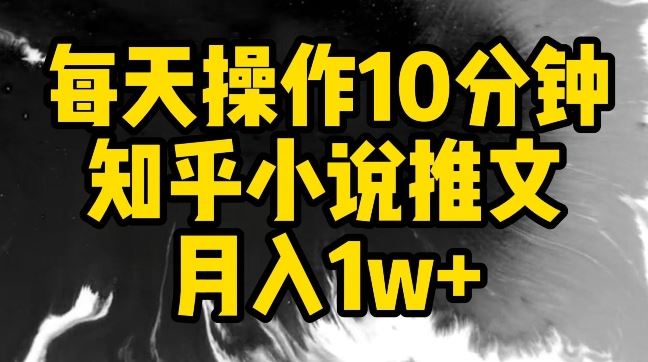 每天操作10分钟，知乎小说推文月入1w+【揭秘】-新星起源