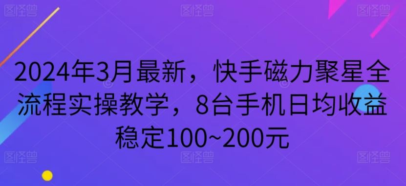 2024年3月最新，快手磁力聚星全流程实操教学，8台手机日均收益稳定100~200元【揭秘】-新星起源