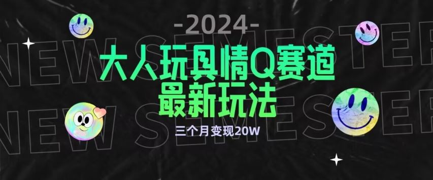 全新大人玩具情Q赛道合规新玩法，公转私域不封号流量多渠道变现，三个月变现20W【揭秘】-新星起源