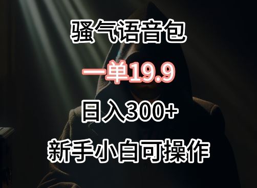 0成本卖骚气语音包，一单19.9.日入300+【揭秘】-新星起源