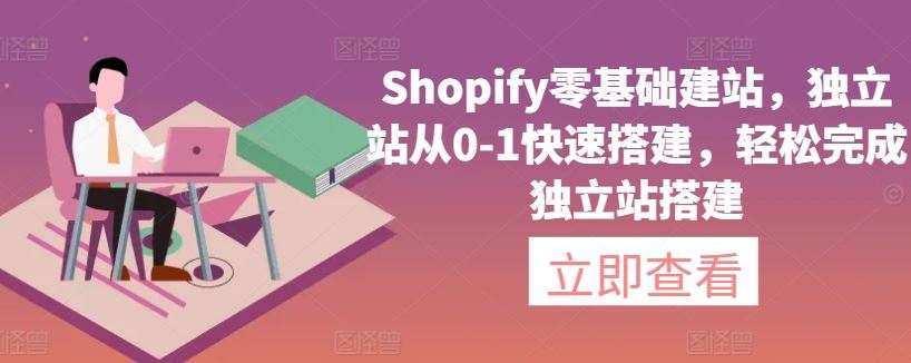 Shopify零基础建站，独立站从0-1快速搭建，轻松完成独立站搭建-新星起源