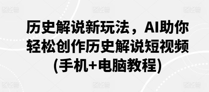 历史解说新玩法，AI助你轻松创作历史解说短视频(手机+电脑教程)-新星起源