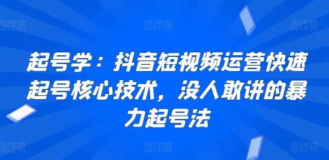 起号学：抖音短视频运营快速起号核心技术，没人敢讲的暴力起号法-新星起源