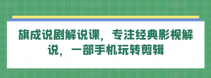 旗成说剧解说课，专注经典影视解说，一部手机玩转剪辑-新星起源