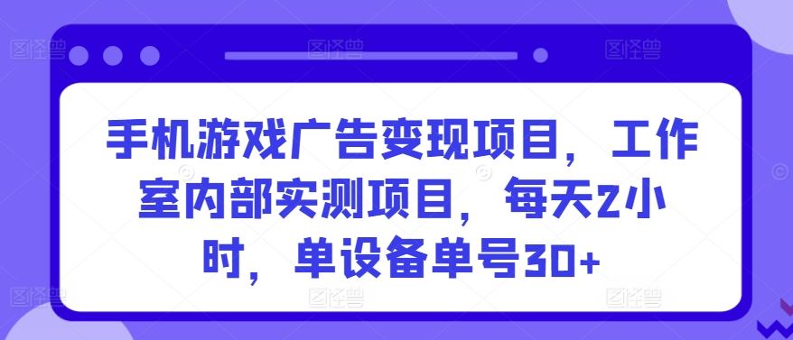 手机游戏广告变现项目，工作室内部实测项目，每天2小时，单设备单号30+【揭秘】-新星起源