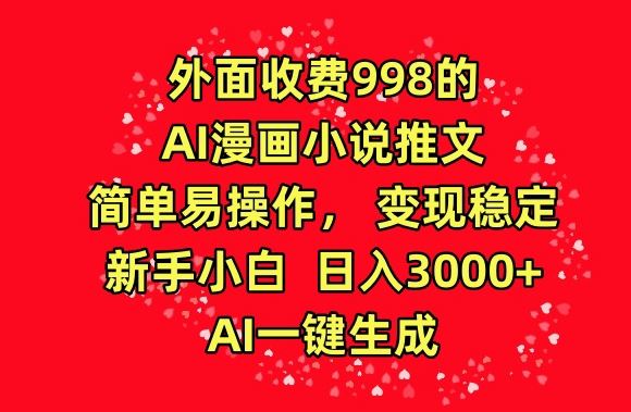 外面收费998的AI漫画小说推文，简单易操作，变现稳定，新手小白日入3000+，AI一键生成【揭秘】-新星起源