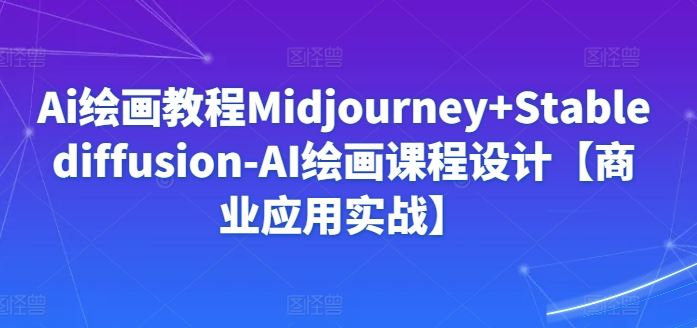 Ai绘画教程Midjourney+Stablediffusion-AI绘画课程设计【商业应用实战】-新星起源