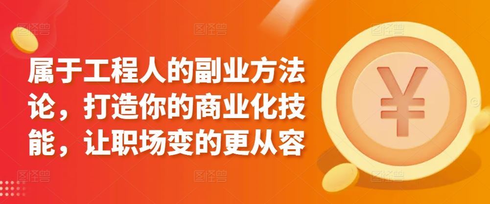 属于工程人的副业方法论，打造你的商业化技能，让职场变的更从容-新星起源