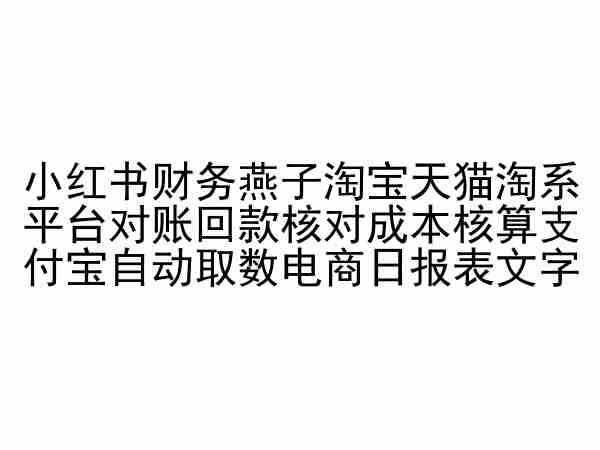 小红书财务燕子淘宝天猫淘系平台对账回款核对成本核算支付宝自动取数电商日报表-新星起源