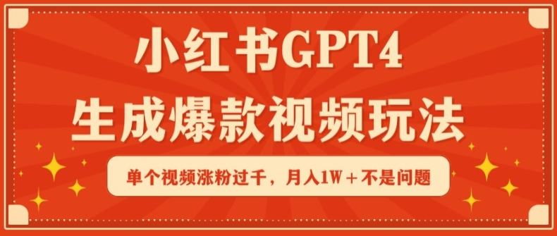 小红书GPT4生成爆款视频玩法，单个视频涨粉过千，月入1W+不是问题【揭秘】-新星起源