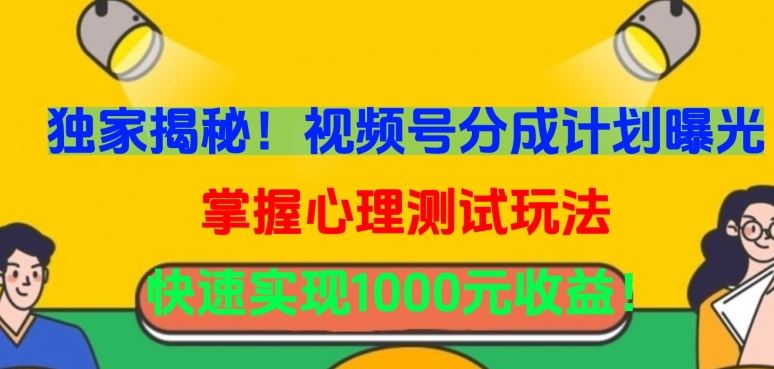 独家揭秘！视频号分成计划曝光，掌握心理测试玩法，快速实现1000元收益【揭秘】-新星起源