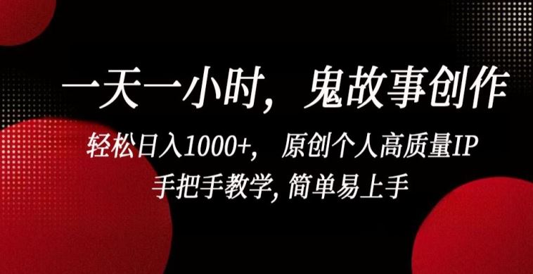 一天一小时，鬼故事创作， 轻松日入1000+， 原创个人高质量IP，手把手教学, 简单易上手【揭秘】-新星起源