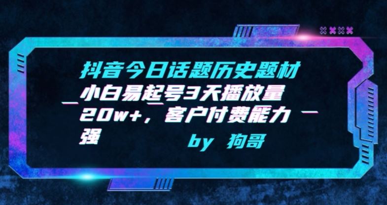 抖音今日话题历史题材-小白易起号3天播放量20w+，客户付费能力强【揭秘】-新星起源