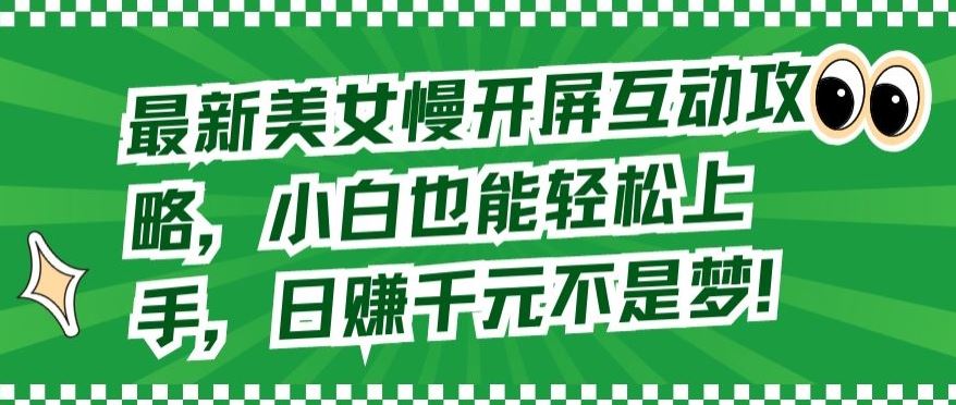 最新美女慢开屏互动攻略，小白也能轻松上手，日赚千元不是梦【揭秘】-新星起源