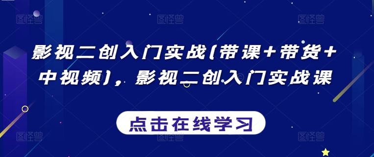 影视二创入门实战(带课+带货+中视频)，影视二创入门实战课-新星起源