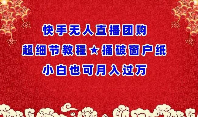 快手无人直播团购超细节教程★捅破窗户纸小白也可月人过万【揭秘】-新星起源